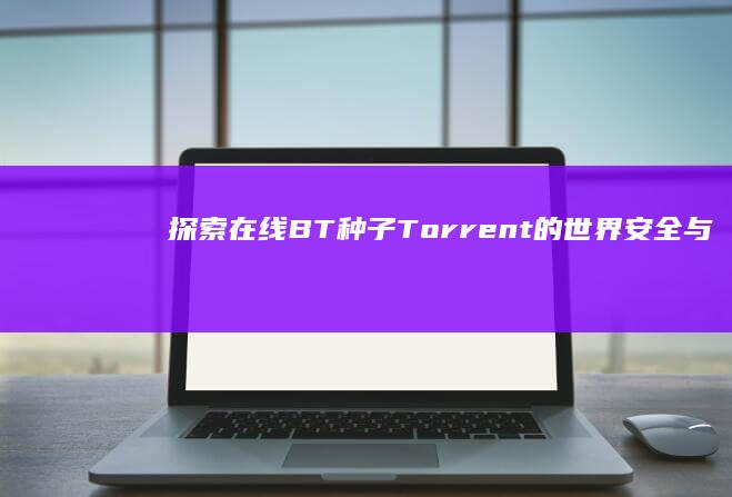 探索在线BT种子Torrent的世界：安全与法律边界解析